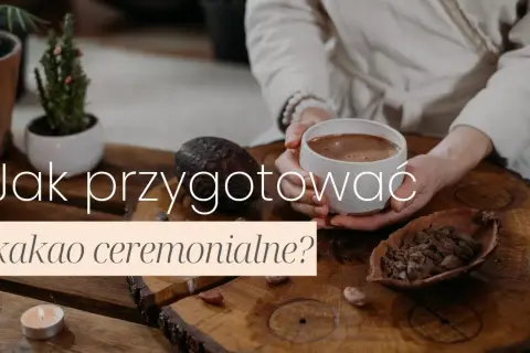 Jak przyrządzić kakao ceremonialne, by cieszyć się jego mocą i smakiem