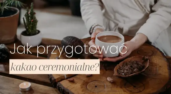 Jak przyrządzić kakao ceremonialne, by cieszyć się jego mocą i smakiem